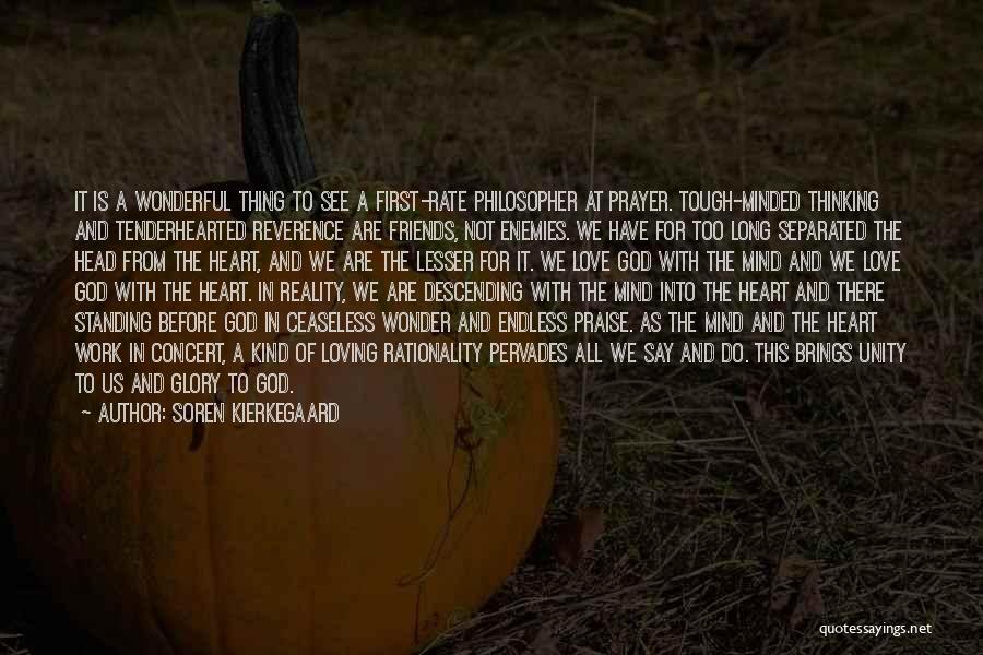 Soren Kierkegaard Quotes: It Is A Wonderful Thing To See A First-rate Philosopher At Prayer. Tough-minded Thinking And Tenderhearted Reverence Are Friends, Not