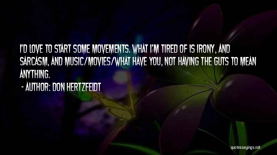 Don Hertzfeldt Quotes: I'd Love To Start Some Movements. What I'm Tired Of Is Irony, And Sarcasm, And Music/movies/what Have You, Not Having