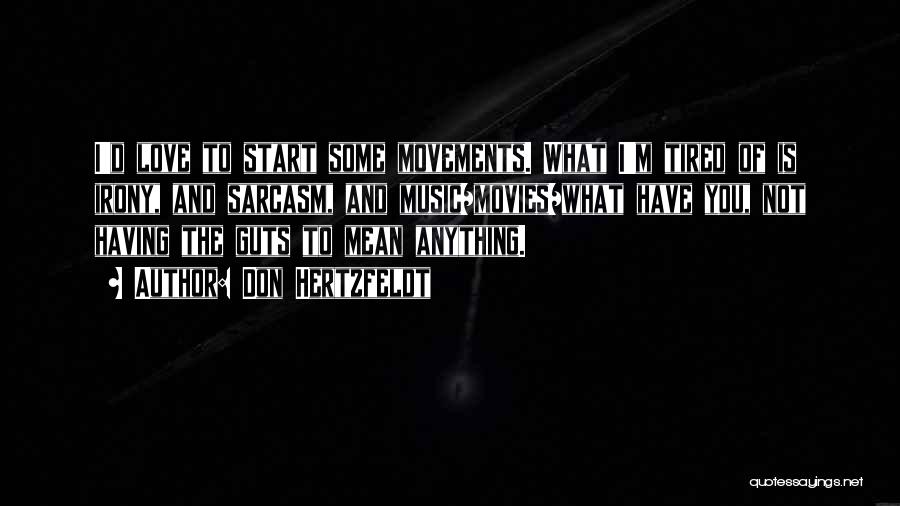 Don Hertzfeldt Quotes: I'd Love To Start Some Movements. What I'm Tired Of Is Irony, And Sarcasm, And Music/movies/what Have You, Not Having