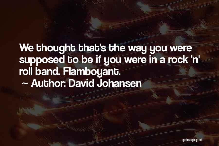 David Johansen Quotes: We Thought That's The Way You Were Supposed To Be If You Were In A Rock 'n' Roll Band. Flamboyant.
