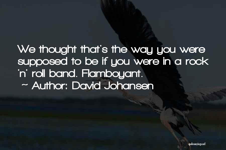 David Johansen Quotes: We Thought That's The Way You Were Supposed To Be If You Were In A Rock 'n' Roll Band. Flamboyant.