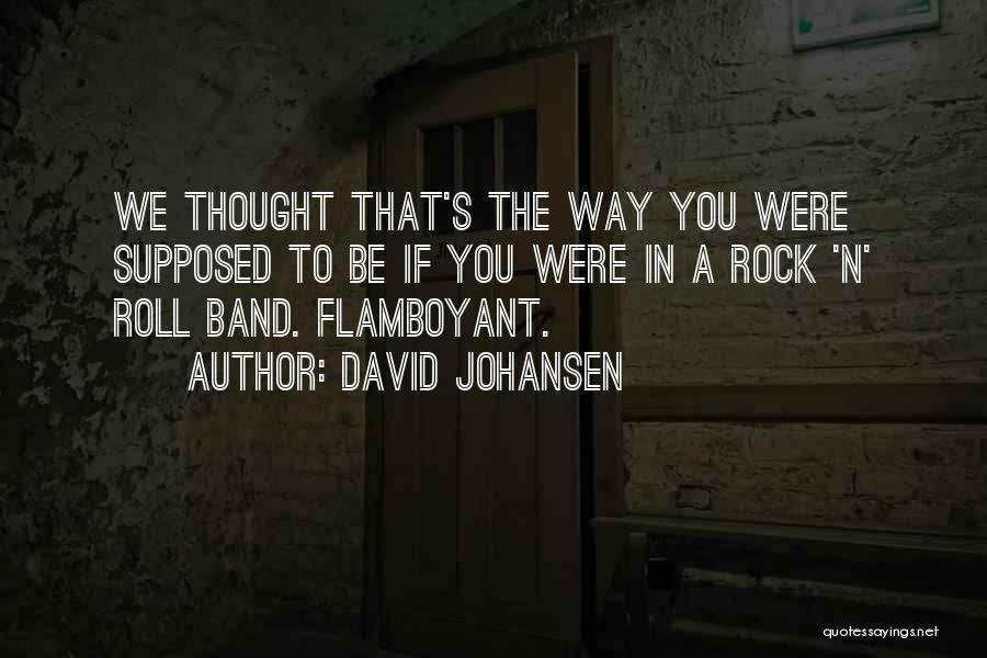 David Johansen Quotes: We Thought That's The Way You Were Supposed To Be If You Were In A Rock 'n' Roll Band. Flamboyant.