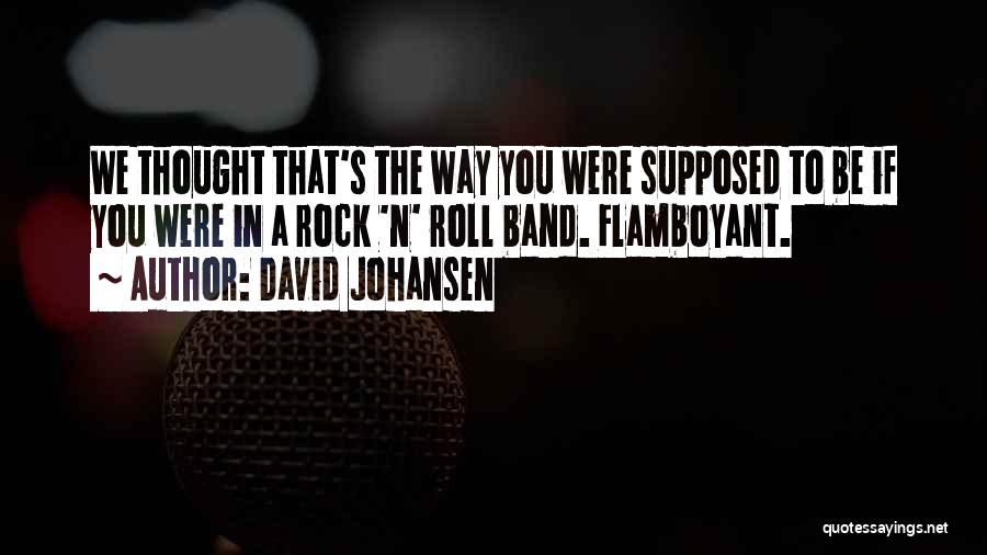 David Johansen Quotes: We Thought That's The Way You Were Supposed To Be If You Were In A Rock 'n' Roll Band. Flamboyant.