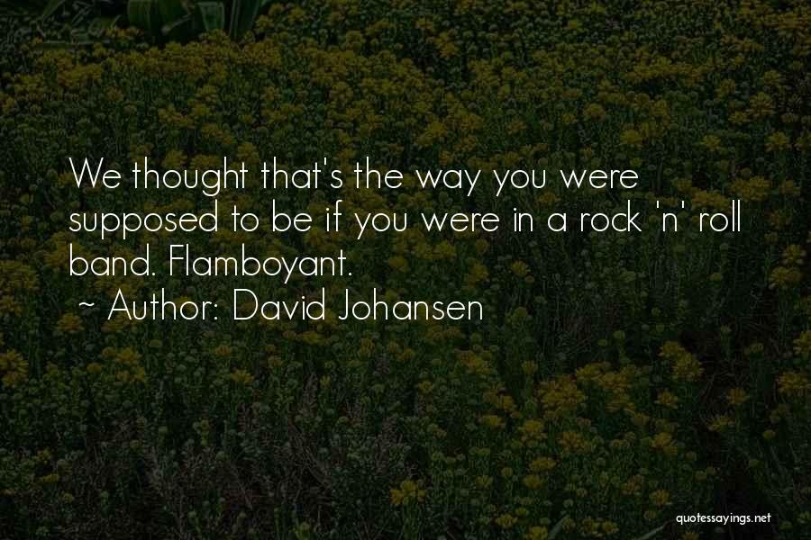 David Johansen Quotes: We Thought That's The Way You Were Supposed To Be If You Were In A Rock 'n' Roll Band. Flamboyant.