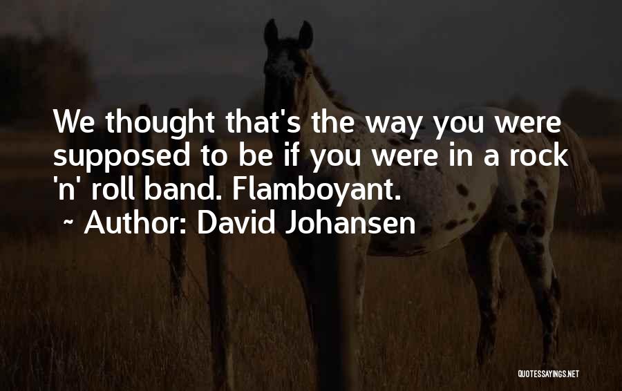 David Johansen Quotes: We Thought That's The Way You Were Supposed To Be If You Were In A Rock 'n' Roll Band. Flamboyant.