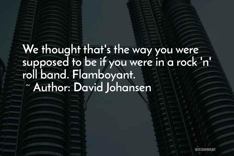 David Johansen Quotes: We Thought That's The Way You Were Supposed To Be If You Were In A Rock 'n' Roll Band. Flamboyant.