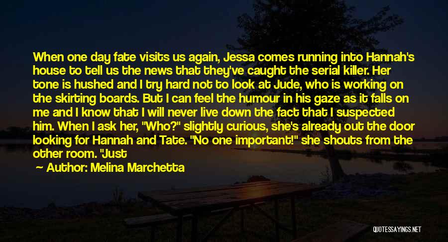 Melina Marchetta Quotes: When One Day Fate Visits Us Again, Jessa Comes Running Into Hannah's House To Tell Us The News That They've