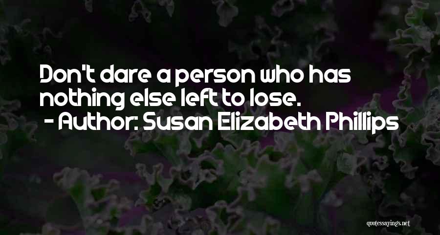 Susan Elizabeth Phillips Quotes: Don't Dare A Person Who Has Nothing Else Left To Lose.