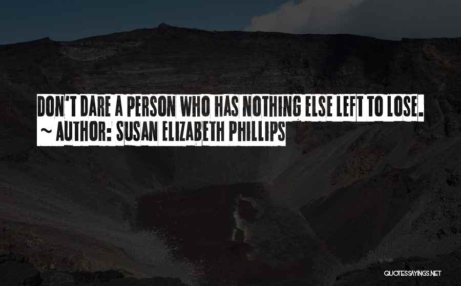 Susan Elizabeth Phillips Quotes: Don't Dare A Person Who Has Nothing Else Left To Lose.