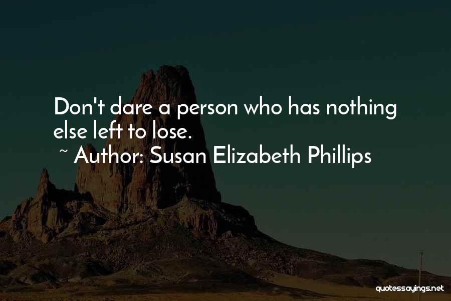 Susan Elizabeth Phillips Quotes: Don't Dare A Person Who Has Nothing Else Left To Lose.