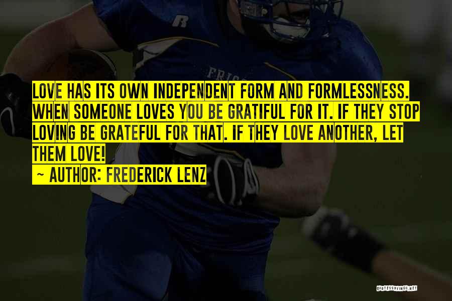 Frederick Lenz Quotes: Love Has Its Own Independent Form And Formlessness. When Someone Loves You Be Gratiful For It. If They Stop Loving