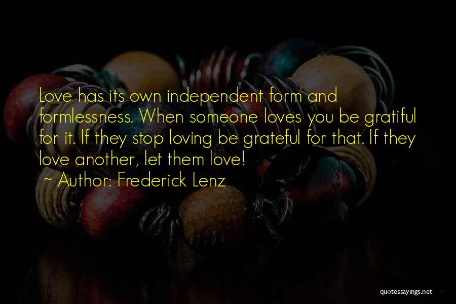 Frederick Lenz Quotes: Love Has Its Own Independent Form And Formlessness. When Someone Loves You Be Gratiful For It. If They Stop Loving