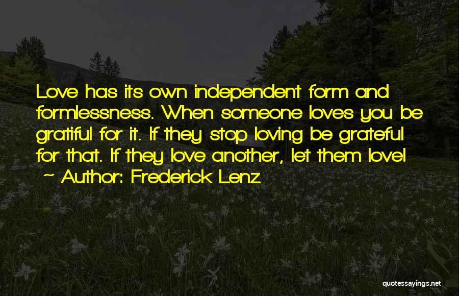 Frederick Lenz Quotes: Love Has Its Own Independent Form And Formlessness. When Someone Loves You Be Gratiful For It. If They Stop Loving