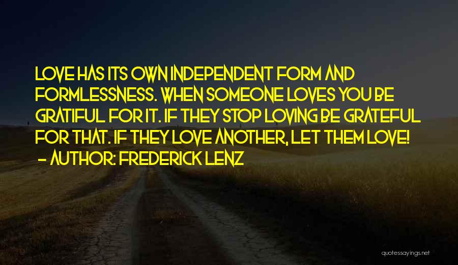 Frederick Lenz Quotes: Love Has Its Own Independent Form And Formlessness. When Someone Loves You Be Gratiful For It. If They Stop Loving