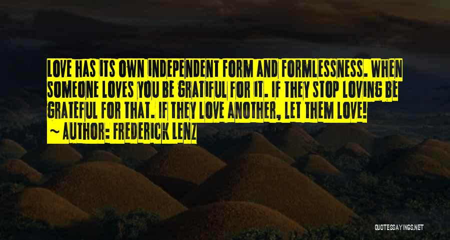 Frederick Lenz Quotes: Love Has Its Own Independent Form And Formlessness. When Someone Loves You Be Gratiful For It. If They Stop Loving