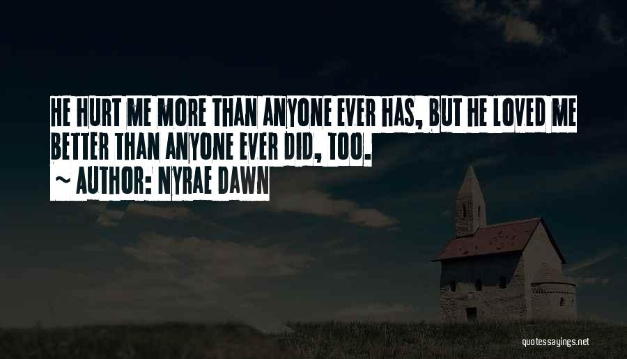 Nyrae Dawn Quotes: He Hurt Me More Than Anyone Ever Has, But He Loved Me Better Than Anyone Ever Did, Too.