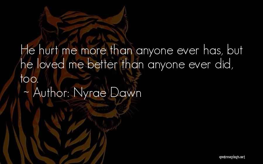 Nyrae Dawn Quotes: He Hurt Me More Than Anyone Ever Has, But He Loved Me Better Than Anyone Ever Did, Too.