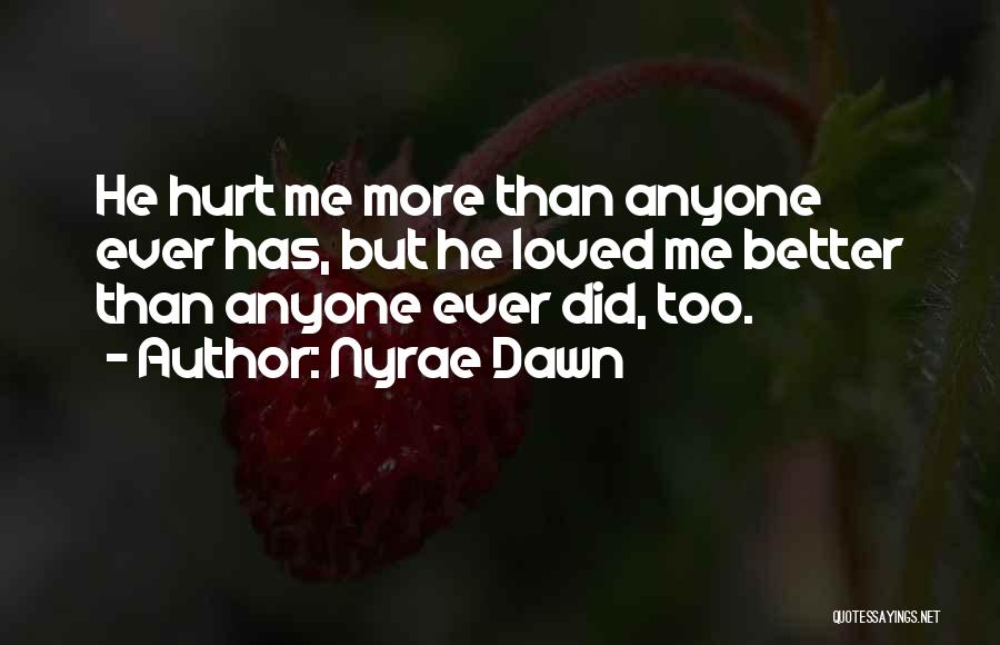 Nyrae Dawn Quotes: He Hurt Me More Than Anyone Ever Has, But He Loved Me Better Than Anyone Ever Did, Too.