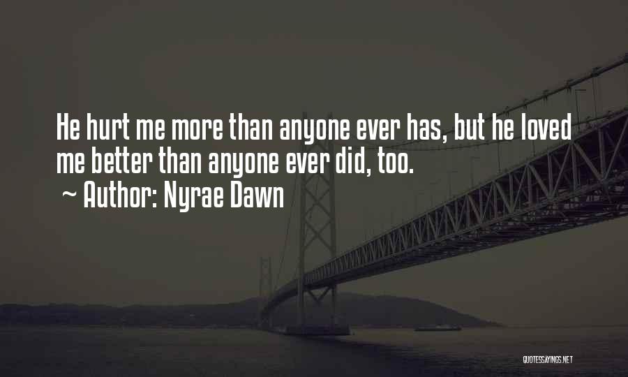 Nyrae Dawn Quotes: He Hurt Me More Than Anyone Ever Has, But He Loved Me Better Than Anyone Ever Did, Too.