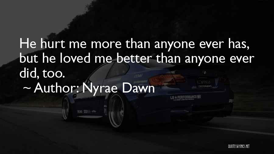 Nyrae Dawn Quotes: He Hurt Me More Than Anyone Ever Has, But He Loved Me Better Than Anyone Ever Did, Too.