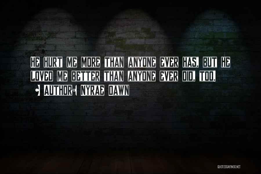 Nyrae Dawn Quotes: He Hurt Me More Than Anyone Ever Has, But He Loved Me Better Than Anyone Ever Did, Too.