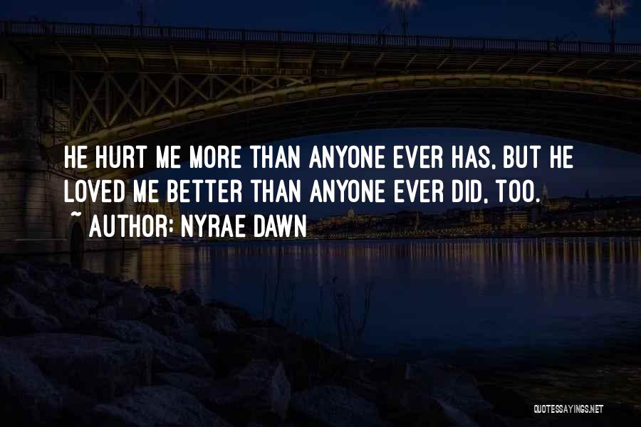 Nyrae Dawn Quotes: He Hurt Me More Than Anyone Ever Has, But He Loved Me Better Than Anyone Ever Did, Too.