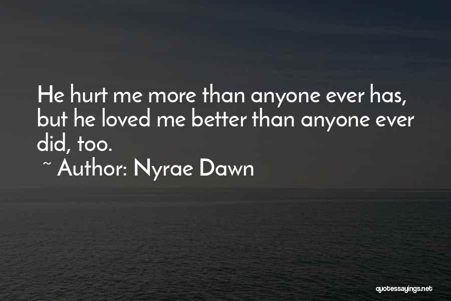 Nyrae Dawn Quotes: He Hurt Me More Than Anyone Ever Has, But He Loved Me Better Than Anyone Ever Did, Too.