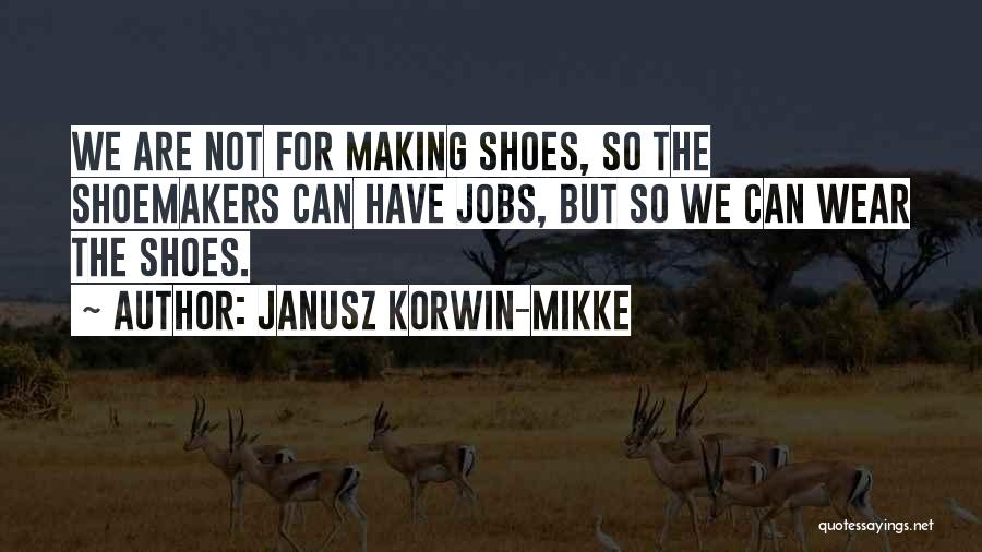 Janusz Korwin-Mikke Quotes: We Are Not For Making Shoes, So The Shoemakers Can Have Jobs, But So We Can Wear The Shoes.