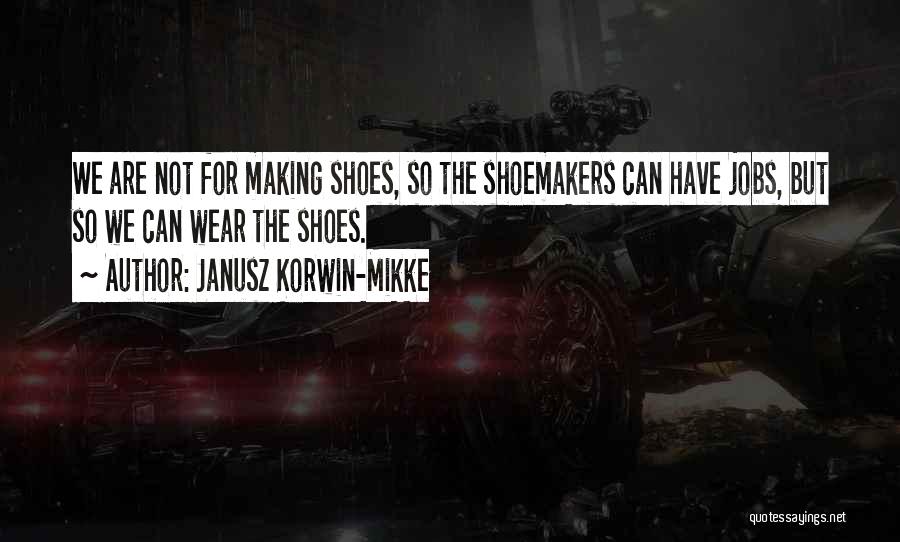 Janusz Korwin-Mikke Quotes: We Are Not For Making Shoes, So The Shoemakers Can Have Jobs, But So We Can Wear The Shoes.