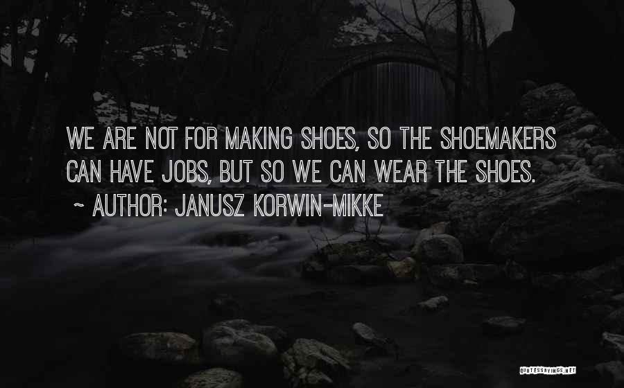 Janusz Korwin-Mikke Quotes: We Are Not For Making Shoes, So The Shoemakers Can Have Jobs, But So We Can Wear The Shoes.