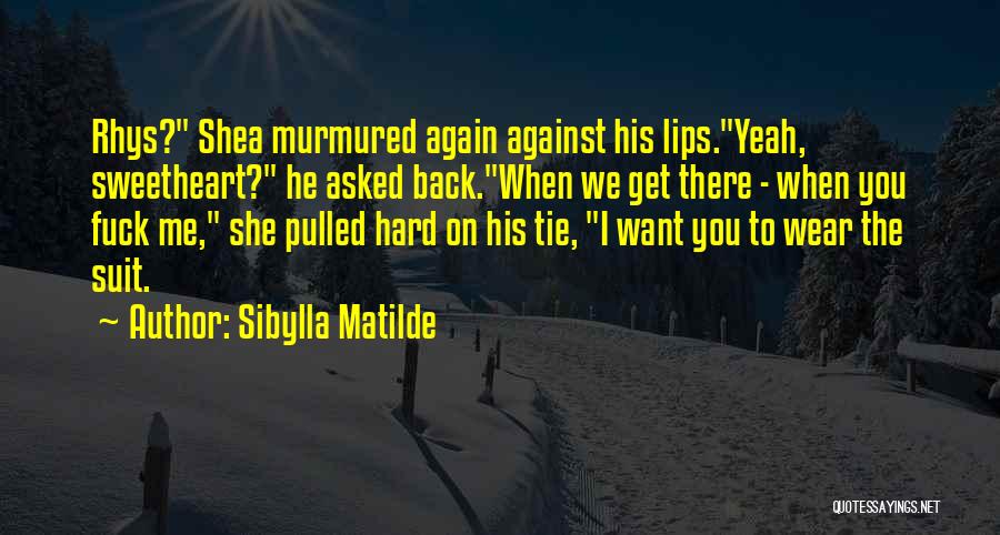 Sibylla Matilde Quotes: Rhys? Shea Murmured Again Against His Lips.yeah, Sweetheart? He Asked Back.when We Get There - When You Fuck Me, She