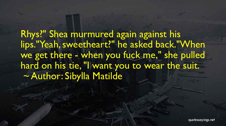 Sibylla Matilde Quotes: Rhys? Shea Murmured Again Against His Lips.yeah, Sweetheart? He Asked Back.when We Get There - When You Fuck Me, She