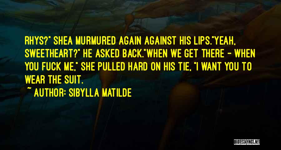 Sibylla Matilde Quotes: Rhys? Shea Murmured Again Against His Lips.yeah, Sweetheart? He Asked Back.when We Get There - When You Fuck Me, She