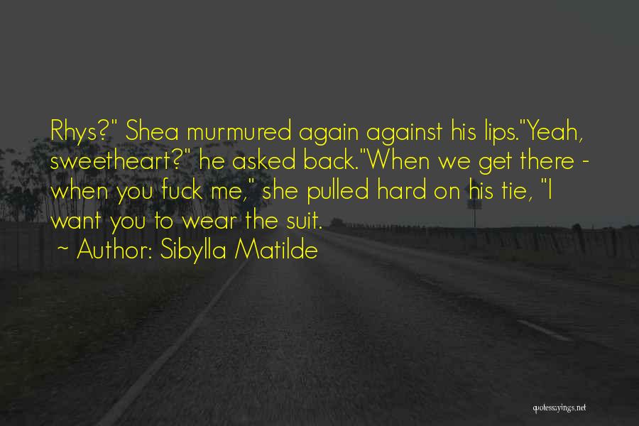 Sibylla Matilde Quotes: Rhys? Shea Murmured Again Against His Lips.yeah, Sweetheart? He Asked Back.when We Get There - When You Fuck Me, She