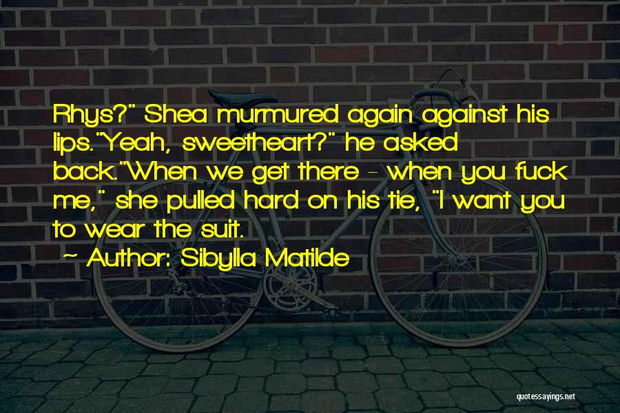 Sibylla Matilde Quotes: Rhys? Shea Murmured Again Against His Lips.yeah, Sweetheart? He Asked Back.when We Get There - When You Fuck Me, She