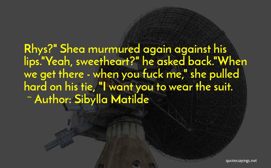 Sibylla Matilde Quotes: Rhys? Shea Murmured Again Against His Lips.yeah, Sweetheart? He Asked Back.when We Get There - When You Fuck Me, She