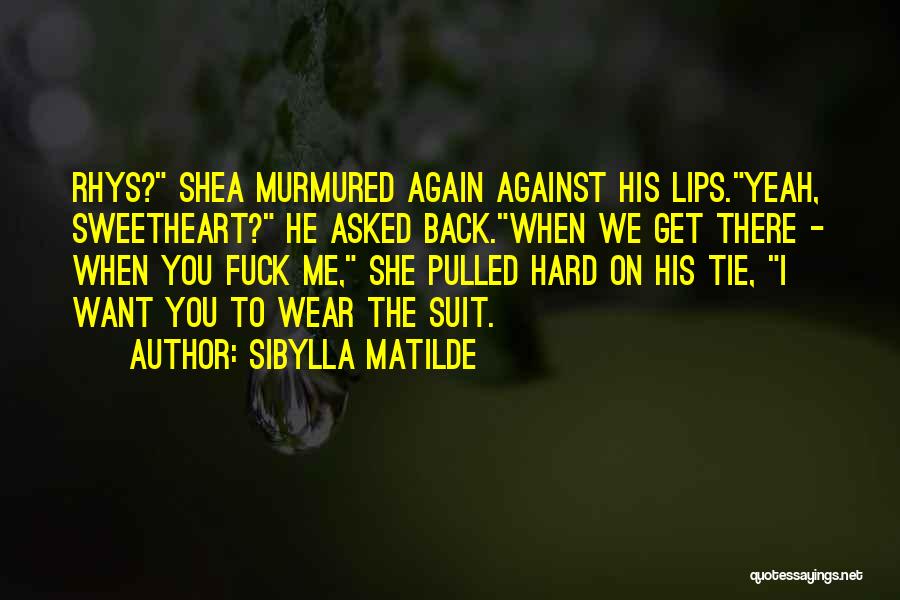 Sibylla Matilde Quotes: Rhys? Shea Murmured Again Against His Lips.yeah, Sweetheart? He Asked Back.when We Get There - When You Fuck Me, She