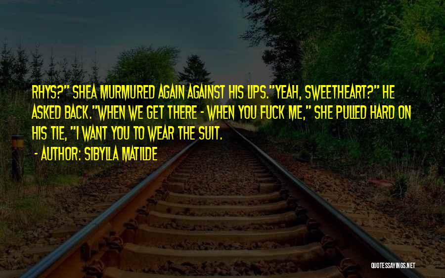 Sibylla Matilde Quotes: Rhys? Shea Murmured Again Against His Lips.yeah, Sweetheart? He Asked Back.when We Get There - When You Fuck Me, She