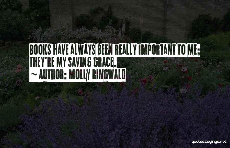 Molly Ringwald Quotes: Books Have Always Been Really Important To Me; They're My Saving Grace.