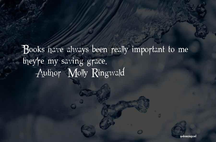 Molly Ringwald Quotes: Books Have Always Been Really Important To Me; They're My Saving Grace.