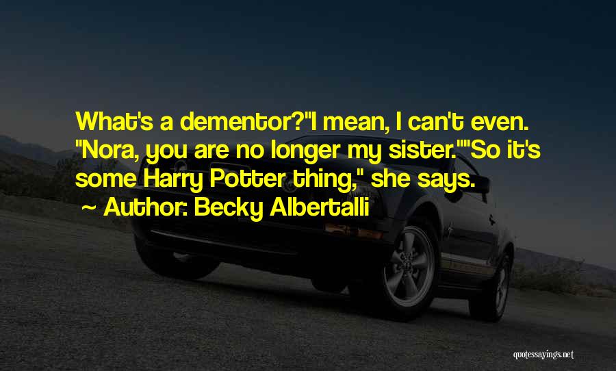 Becky Albertalli Quotes: What's A Dementor?i Mean, I Can't Even. Nora, You Are No Longer My Sister.so It's Some Harry Potter Thing, She