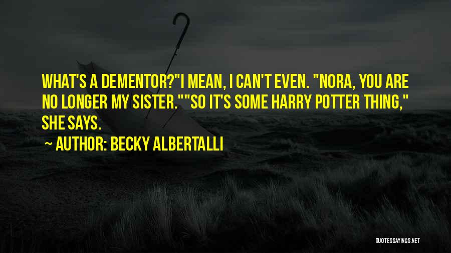 Becky Albertalli Quotes: What's A Dementor?i Mean, I Can't Even. Nora, You Are No Longer My Sister.so It's Some Harry Potter Thing, She