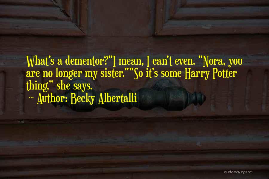 Becky Albertalli Quotes: What's A Dementor?i Mean, I Can't Even. Nora, You Are No Longer My Sister.so It's Some Harry Potter Thing, She