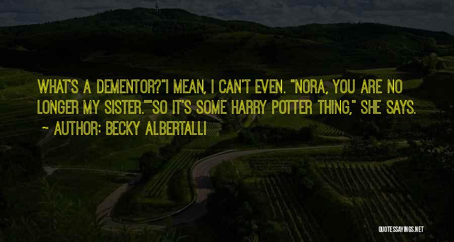 Becky Albertalli Quotes: What's A Dementor?i Mean, I Can't Even. Nora, You Are No Longer My Sister.so It's Some Harry Potter Thing, She