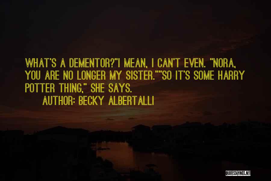 Becky Albertalli Quotes: What's A Dementor?i Mean, I Can't Even. Nora, You Are No Longer My Sister.so It's Some Harry Potter Thing, She
