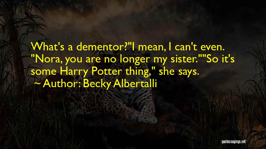 Becky Albertalli Quotes: What's A Dementor?i Mean, I Can't Even. Nora, You Are No Longer My Sister.so It's Some Harry Potter Thing, She