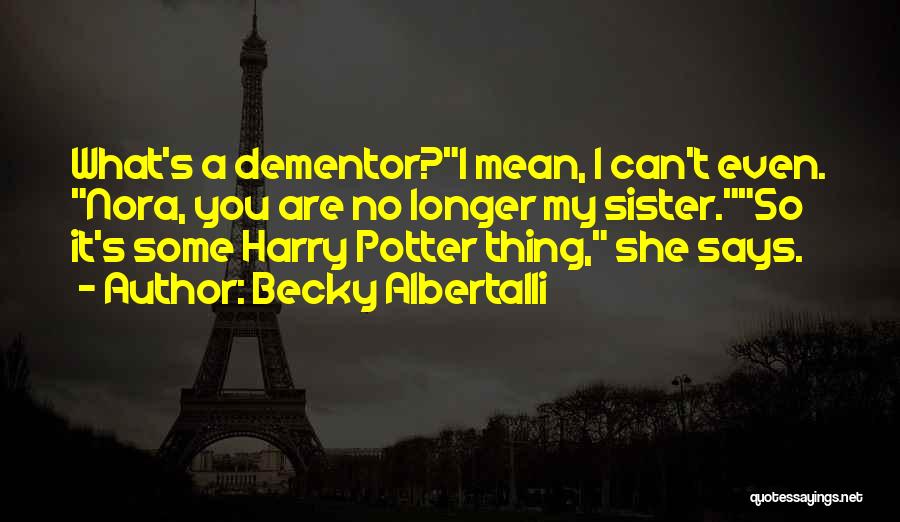 Becky Albertalli Quotes: What's A Dementor?i Mean, I Can't Even. Nora, You Are No Longer My Sister.so It's Some Harry Potter Thing, She