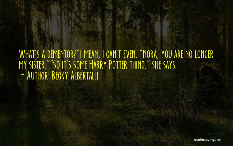 Becky Albertalli Quotes: What's A Dementor?i Mean, I Can't Even. Nora, You Are No Longer My Sister.so It's Some Harry Potter Thing, She