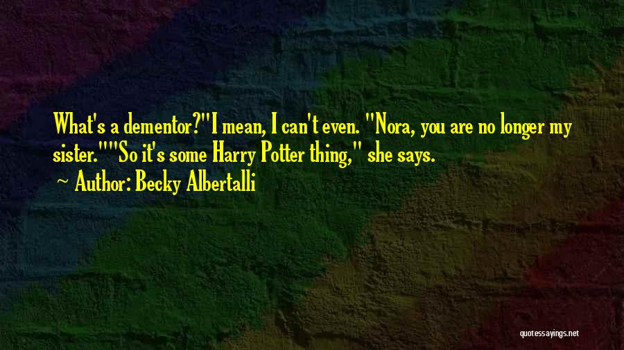 Becky Albertalli Quotes: What's A Dementor?i Mean, I Can't Even. Nora, You Are No Longer My Sister.so It's Some Harry Potter Thing, She