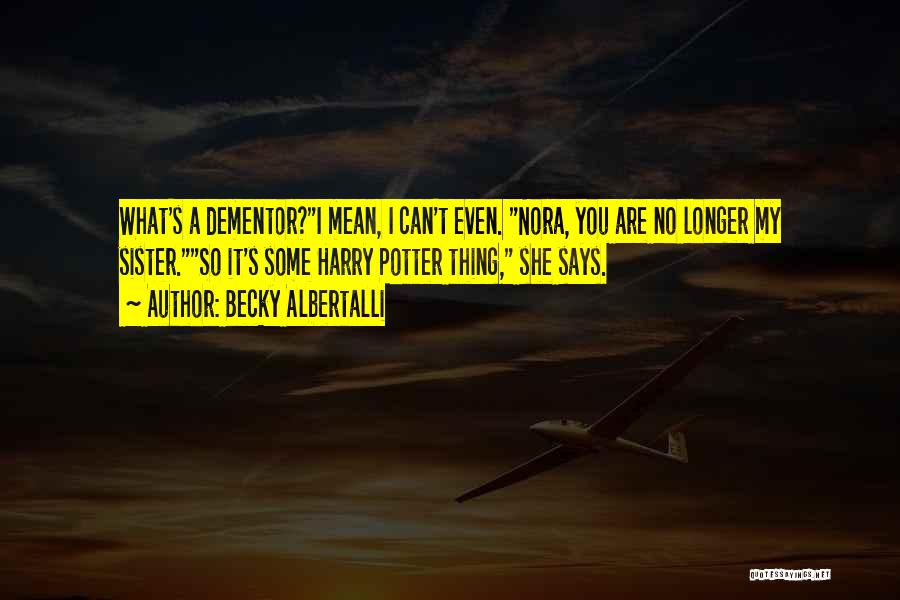 Becky Albertalli Quotes: What's A Dementor?i Mean, I Can't Even. Nora, You Are No Longer My Sister.so It's Some Harry Potter Thing, She